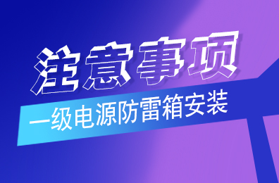 万搏（中国）防雷解析一级电源防雷箱安装注意事项